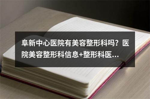 阜新中心医院有美容整形科吗？医院美容整形科信息+整形科医生简介