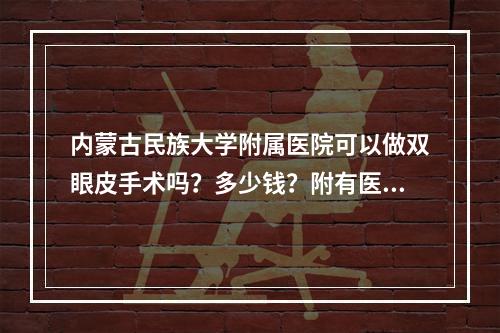 内蒙古民族大学附属医院可以做双眼皮手术吗？多少钱？附有医院整形科简介+做双眼皮手术价格贵不贵