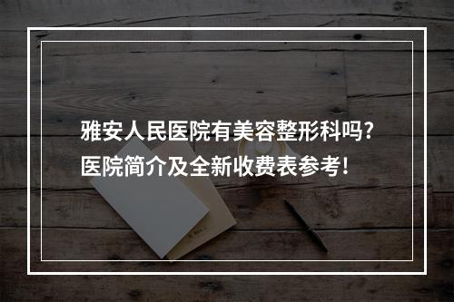 雅安人民医院有美容整形科吗?医院简介及全新收费表参考!