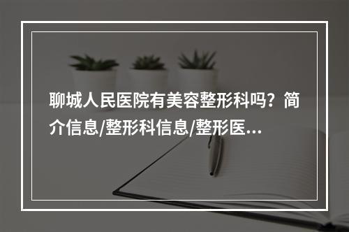 聊城人民医院有美容整形科吗？简介信息/整形科信息/整形医生推荐！