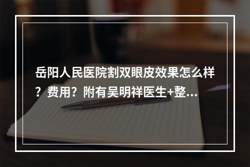 岳阳人民医院割双眼皮效果怎么样？费用？附有吴明祥医生+整形科信息