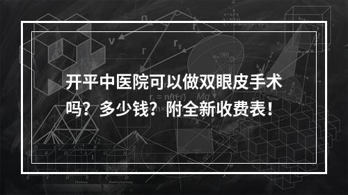 开平中医院可以做双眼皮手术吗？多少钱？附全新收费表！