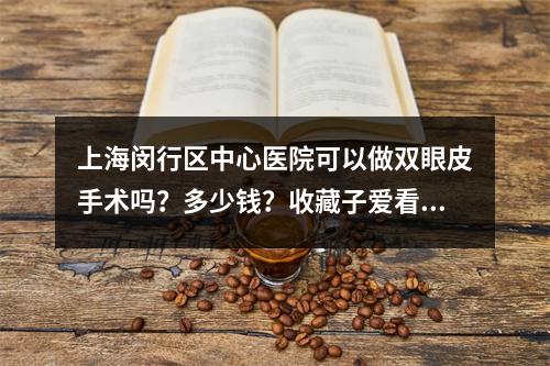 上海闵行区中心医院可以做双眼皮手术吗？多少钱？收藏子爱看那！