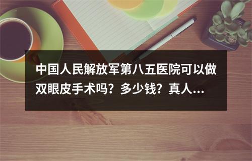 中国人民解放军第八五医院可以做双眼皮手术吗？多少钱？真人案例分享！