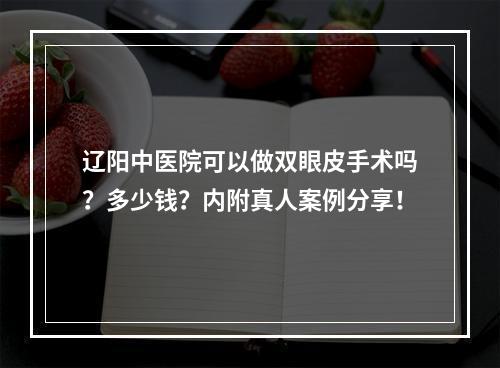 辽阳中医院可以做双眼皮手术吗？多少钱？内附真人案例分享！