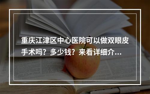 重庆江津区中心医院可以做双眼皮手术吗？多少钱？来看详细介绍！