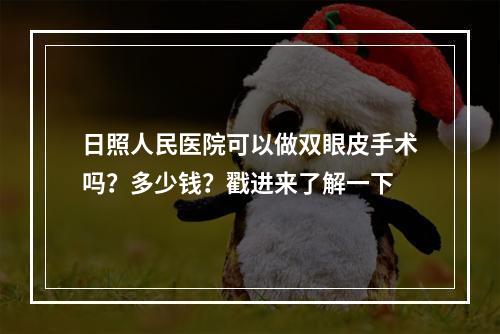 日照人民医院可以做双眼皮手术吗？多少钱？戳进来了解一下