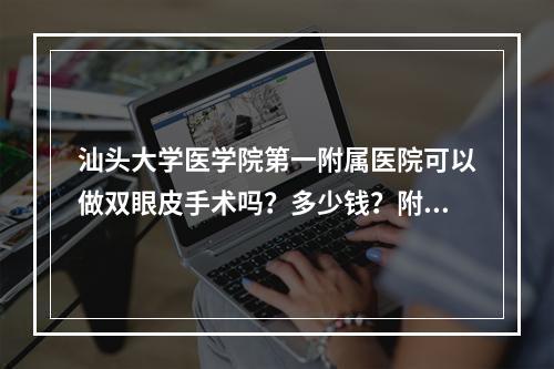 汕头大学医学院第一附属医院可以做双眼皮手术吗？多少钱？附医院简介！