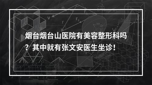 烟台烟台山医院有美容整形科吗？其中就有张文安医生坐诊！