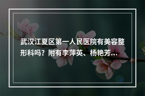 武汉江夏区第一人民医院有美容整形科吗？附有李萍英、杨艳芳医生坐诊！