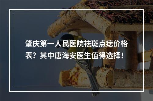 肇庆第一人民医院祛斑点痣价格表？其中唐海安医生值得选择！