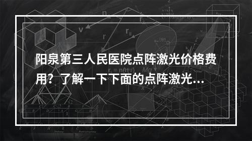 阳泉第三人民医院点阵激光价格费用？了解一下下面的点阵激光价格分享！