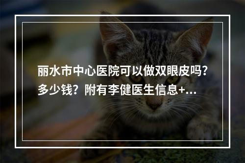 丽水市中心医院可以做双眼皮吗？多少钱？附有李健医生信息+医院简介