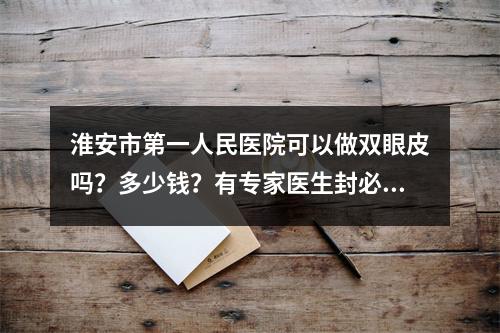 淮安市第一人民医院可以做双眼皮吗？多少钱？有专家医生封必钊坐诊第一人民医院！