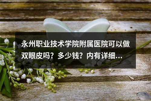 永州职业技术学院附属医院可以做双眼皮吗？多少钱？内有详细的信息分享！