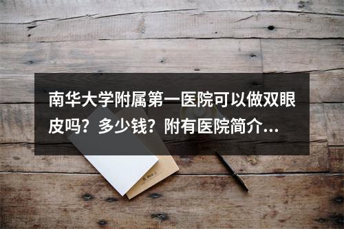 南华大学附属第一医院可以做双眼皮吗？多少钱？附有医院简介以及医生信息！