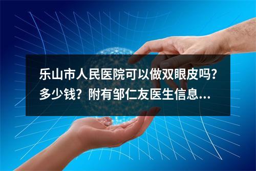 乐山市人民医院可以做双眼皮吗？多少钱？附有邹仁友医生信息以及医院简介