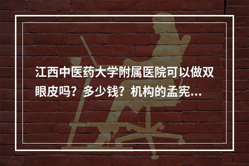 江西中医药大学附属医院可以做双眼皮吗？多少钱？机构的孟宪星医生专家坐诊~