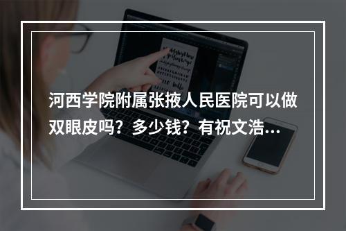 河西学院附属张掖人民医院可以做双眼皮吗？多少钱？有祝文浩、穆大力医生坐诊！