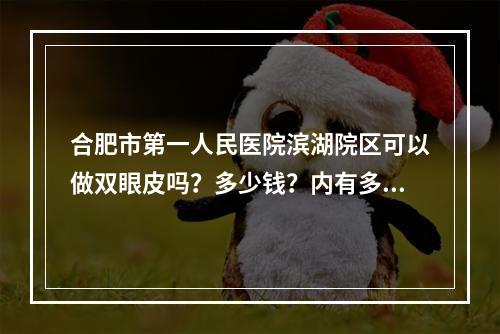 合肥市第一人民医院滨湖院区可以做双眼皮吗？多少钱？内有多位医生专家坐诊！