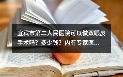 宜宾市第二人民医院可以做双眼皮手术吗？多少钱？内有专家医生坐诊