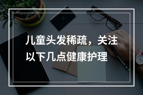 儿童头发稀疏，关注以下几点健康护理