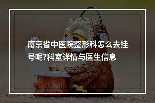 南京省中医院整形科怎么去挂号呢?科室详情与医生信息