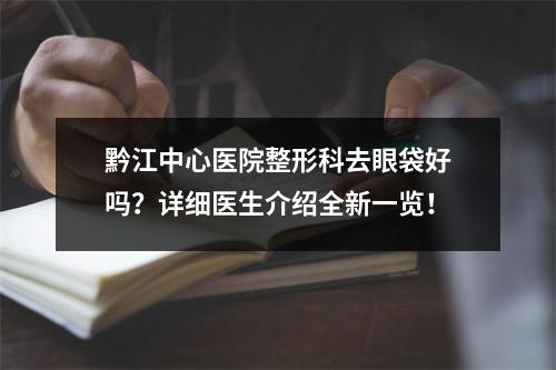 黔江中心医院整形科去眼袋好吗？详细医生介绍全新一览！