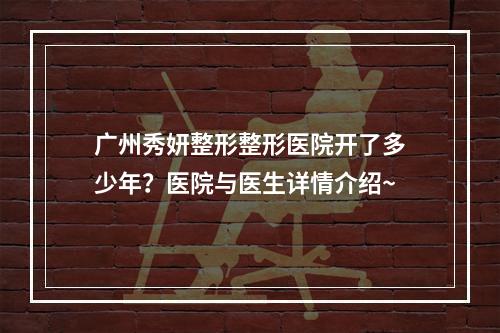 广州秀妍整形整形医院开了多少年？医院与医生详情介绍~