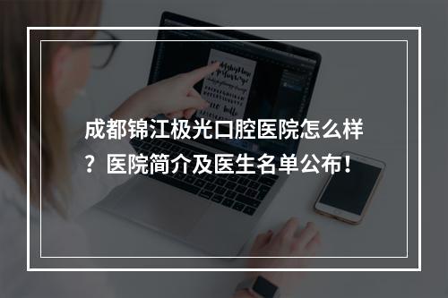 成都锦江极光口腔医院怎么样？医院简介及医生名单公布！