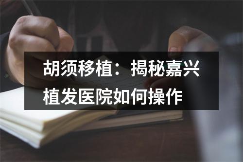 胡须移植：揭秘嘉兴植发医院如何操作