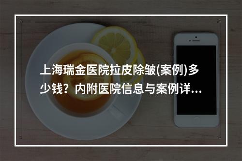 上海瑞金医院拉皮除皱(案例)多少钱？内附医院信息与案例详情