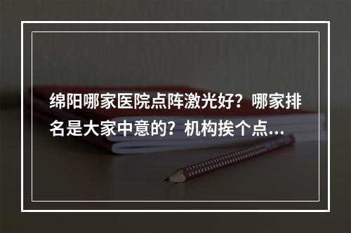 绵阳哪家医院点阵激光好？哪家排名是大家中意的？机构挨个点评~