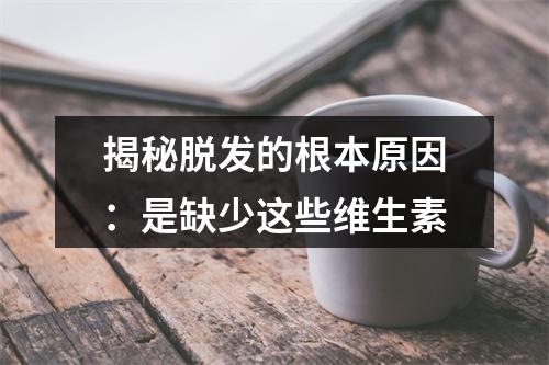 揭秘脱发的根本原因：是缺少这些维生素