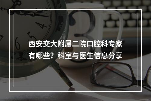 西安交大附属二院口腔科专家有哪些？科室与医生信息分享