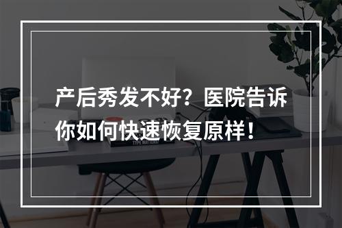 产后秀发不好？医院告诉你如何快速恢复原样！