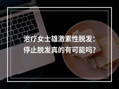 治疗女士雄激素性脱发：停止脱发真的有可能吗？