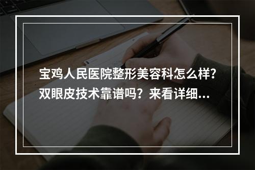 宝鸡人民医院整形美容科怎么样？双眼皮技术靠谱吗？来看详细介绍