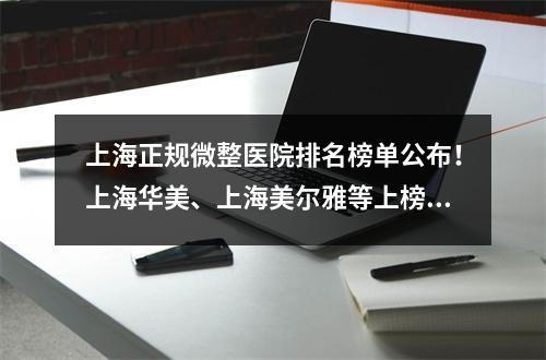 上海正规微整医院排名榜单公布！上海华美、上海美尔雅等上榜！