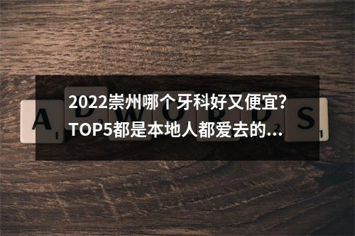 2022崇州哪个牙科好又便宜？TOP5都是本地人都爱去的，技术好性价比高~