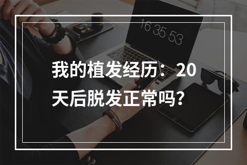 我的植发经历：20天后脱发正常吗？