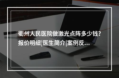 衢州人民医院做激光点阵多少钱？报价明细|医生简介|案例反馈