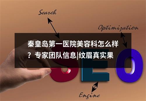 秦皇岛第一医院美容科怎么样？专家团队信息|纹眉真实果