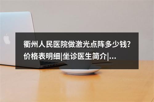 衢州人民医院做激光点阵多少钱？价格表明细|坐诊医生简介|案例果