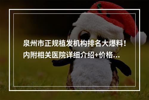 泉州市正规植发机构排名大爆料！内附相关医院详细介绍+价格表