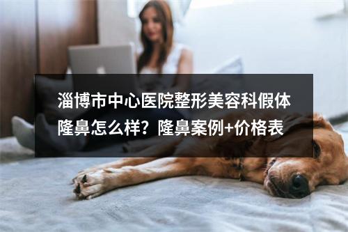 淄博市中心医院整形美容科假体隆鼻怎么样？隆鼻案例+价格表