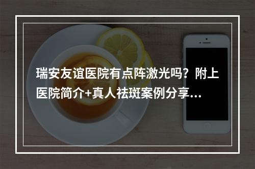 瑞安友谊医院有点阵激光吗？附上医院简介+真人祛斑案例分享！