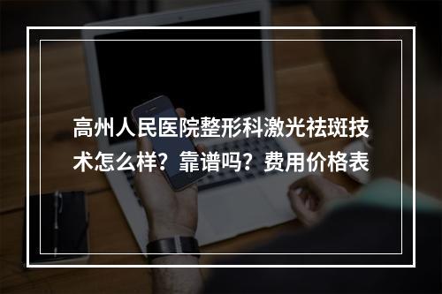 高州人民医院整形科激光祛斑技术怎么样？靠谱吗？费用价格表