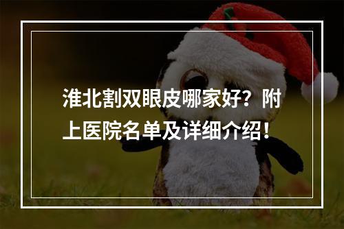 淮北割双眼皮哪家好？附上医院名单及详细介绍！