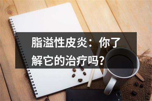 脂溢性皮炎：你了解它的治疗吗？